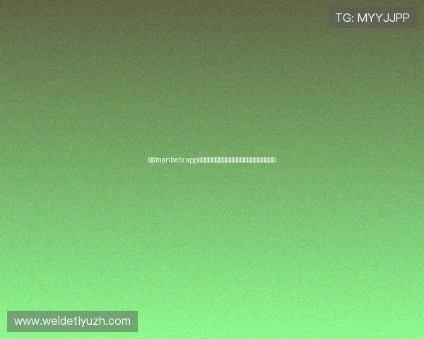 万博manbetx app用户注册与登录步骤详解,轻松开启线上娱乐体验 万博manbetx app用户注册与登录步骤详解,轻松开启线上娱乐体验